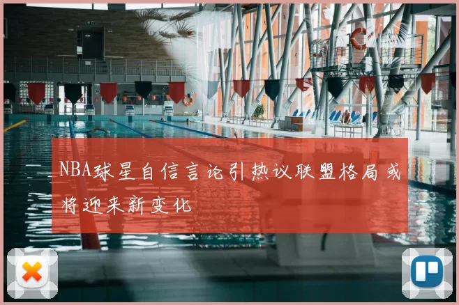 NBA球星自信言论引热议联盟格局或将迎来新变化