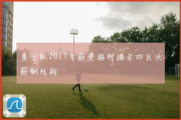 勇士队2017年薪资排行揭示四巨头薪酬结构