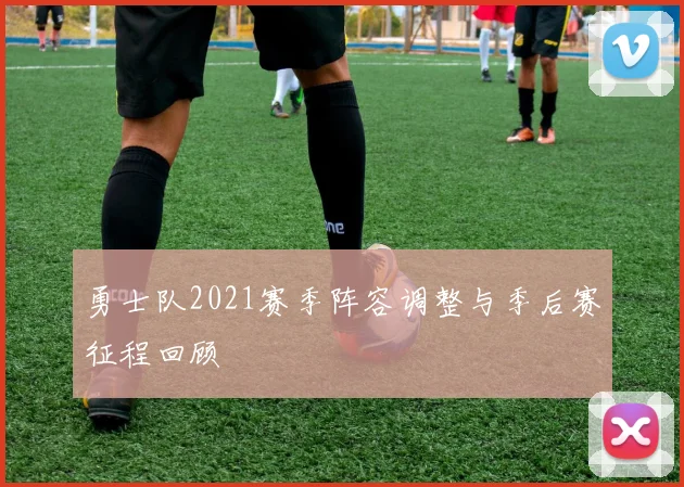 勇士队2021赛季阵容调整与季后赛征程回顾