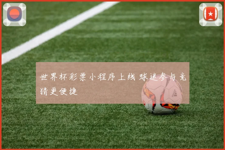 世界杯彩票小程序上线 球迷参与竞猜更便捷