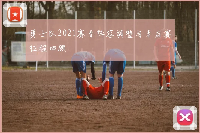 勇士队2021赛季阵容调整与季后赛征程回顾