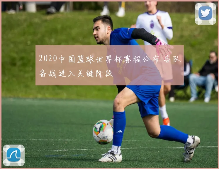 2020中国篮球世界杯赛程公布 各队备战进入关键阶段