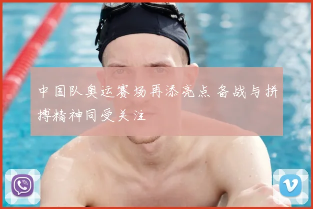 中国队奥运赛场再添亮点 备战与拼搏精神同受关注