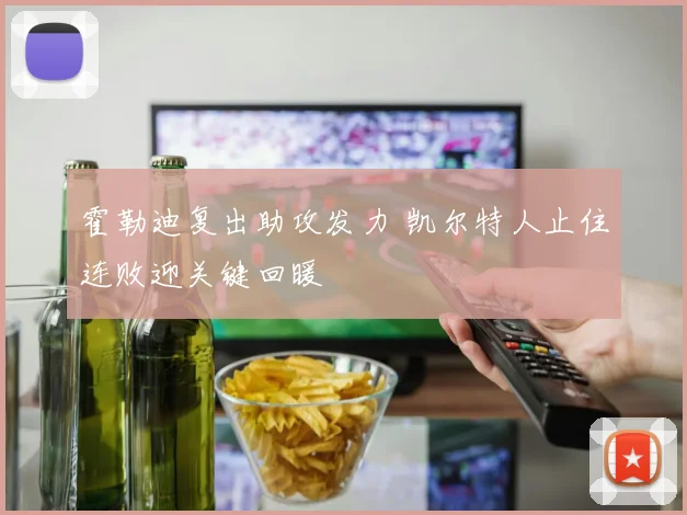 霍勒迪复出助攻发力 凯尔特人止住连败迎关键回暖