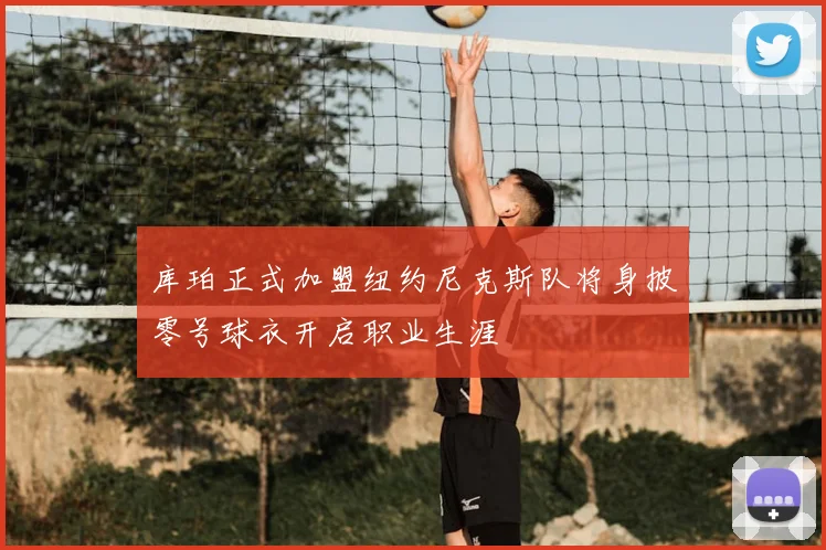 库珀正式加盟纽约尼克斯队将身披零号球衣开启职业生涯