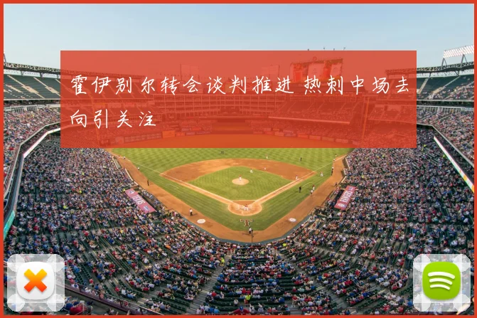 霍伊别尔转会谈判推进 热刺中场去向引关注