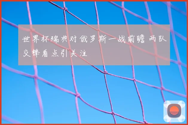 世界杯瑞典对俄罗斯一战前瞻 两队交锋看点引关注