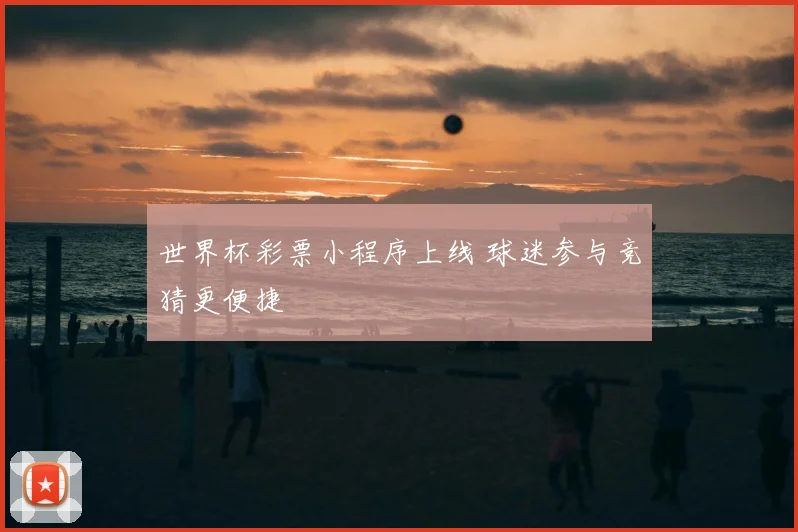 世界杯彩票小程序上线 球迷参与竞猜更便捷