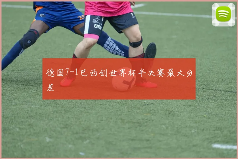 德国7-1巴西创世界杯半决赛最大分差